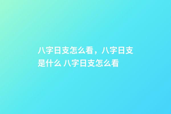 八字日支怎么看，八字日支是什么 八字日支怎么看-第1张-观点-玄机派
